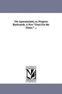 bokomslag The Apocatastasis; Or, Progress Backwards. a New Tract for the Times. ...