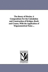 bokomslag theory of Strains. A Compendium For the Calculation and Construction of Bridges, Roofs and Cranes, With the Application of Trigonometrical Notes ...