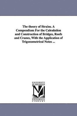 bokomslag theory of Strains. A Compendium For the Calculation and Construction of Bridges, Roofs and Cranes, With the Application of Trigonometrical Notes ...