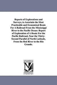 bokomslag Reports of Explorations and Surveys, to Ascertain the Most Practicable and Economical Route for a Railroad from the Mississippi River to the Pacific O