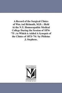 bokomslag A Record of the Surgical Clinics of Wm. tod Helmuth, M.D.