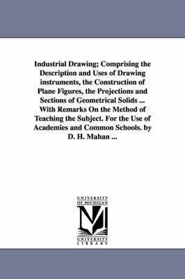Industrial Drawing; Comprising the Description and Uses of Drawing Instruments, the Construction of Plane Figures, the Projections and Sections of Geo 1