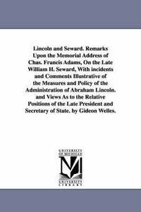 bokomslag Lincoln and Seward. Remarks Upon the Memorial Address of Chas. Francis Adams, On the Late William H. Seward, With incidents and Comments Illustrative of the Measures and Policy of the Administration