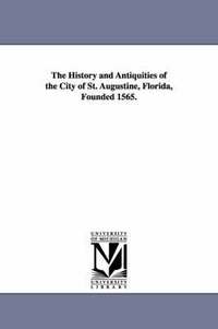 bokomslag The History and Antiquities of the City of St. Augustine, Florida, Founded 1565.