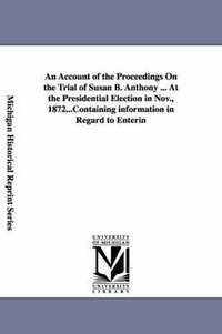 bokomslag An Account of the Proceedings On the Trial of Susan B. Anthony ... At the Presidential Election in Nov., 1872...