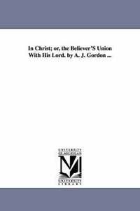 bokomslag In Christ; Or, the Believer's Union with His Lord. by A. J. Gordon ...