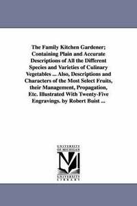 bokomslag The Family Kitchen Gardener; Containing Plain and Accurate Descriptions of All the Different Species and Varieties of Culinary Vegetables ... Also, Descriptions and Characters of the Most Select