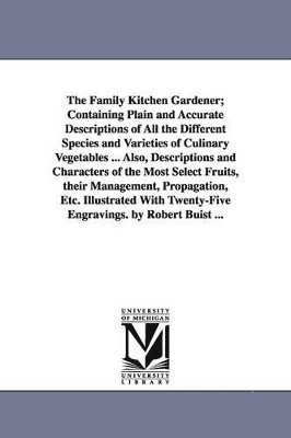 bokomslag The Family Kitchen Gardener; Containing Plain and Accurate Descriptions of All the Different Species and Varieties of Culinary Vegetables ... Also, Descriptions and Characters of the Most Select