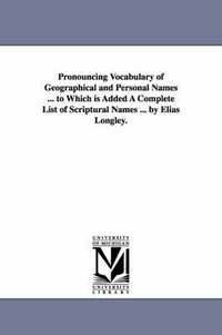bokomslag Pronouncing Vocabulary of Geographical and Personal Names ... to Which is Added A Complete List of Scriptural Names ... by Elias Longley.