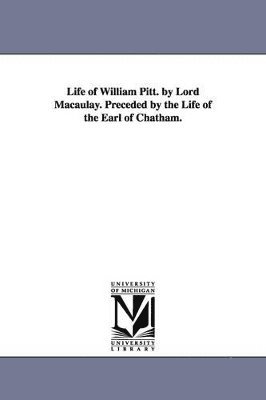 bokomslag Life of William Pitt. by Lord Macaulay. Preceded by the Life of the Earl of Chatham.