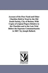 bokomslag Account of the Poor Fund and Other Charities Held in Trust by the Old South Society, City of Boston; With Copies of original Papers Relative to the Charities and to the Late Trial Before the Suprem...