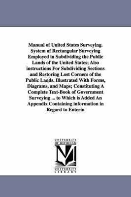 bokomslag Manual of United States Surveying. System of Rectangular Surveying Employed in Subdividing the Public Lands of the United States; Also instructions For Subdividing Sections and Restoring Lost Corners