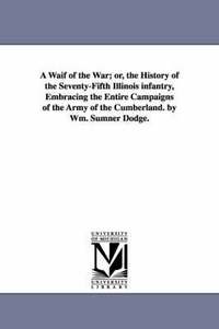 bokomslag A Waif of the War; or, the History of the Seventy-Fifth Illinois infantry, Embracing the Entire Campaigns of the Army of the Cumberland. by Wm. Sumner Dodge.