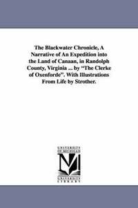 bokomslag The Blackwater Chronicle, a Narrative of an Expedition Into the Land of Canaan, in Randolph County, Virginia ... by the Clerke of Oxenforde. with Illu