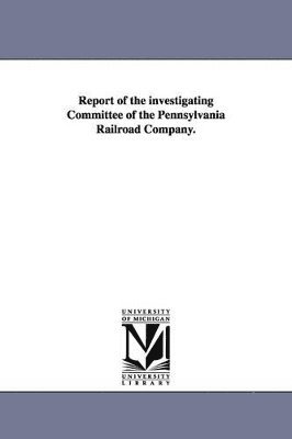 Report of the Investigating Committee of the Pennsylvania Railroad Company. 1