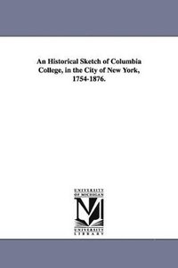 bokomslag An Historical Sketch of Columbia College, in the City of New York, 1754-1876.