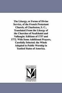 bokomslag The Liturgy, or Forms of Divine Service, of the French Protestant Church, of Charleston, S. C., Translated From the Liturgy of the Churches of Neufchatel and Vallangin