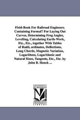 bokomslag Field-Book for Railroad Engineers. Containing Formulu for Laying Out Curves, Determining Frog Angles, Levelling, Calculating Earth-Work, Etc., Etc., T