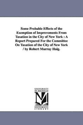 bokomslag Some Probable Effects of the Exemption of Improvements From Taxation in the City of New York