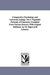 bokomslag Comparative Psychology and Universal Analogy. Vol. I. Vegetable Portraits of Character, Compiled From Various Sources, With original Additions. by M. Edgeworth Lazarus.