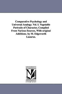 Comparative Psychology and Universal Analogy. Vol. I. Vegetable Portraits of Character, Compiled From Various Sources, With original Additions. by M. Edgeworth Lazarus. 1