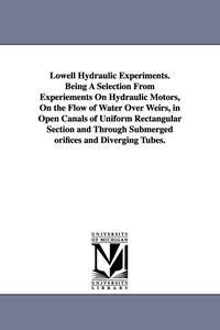 bokomslag Lowell Hydraulic Experiments. Being A Selection From Experiements On Hydraulic Motors, On the Flow of Water Over Weirs, in Open Canals of Uniform Rectangular Section and Through Submerged orifices