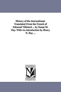 bokomslag History of the international. Translated From the French of Edmond Villetard ... by Susan M. Day. With An introduction by Henry N. Day ...