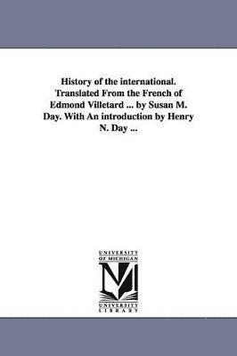 bokomslag History of the international. Translated From the French of Edmond Villetard ... by Susan M. Day. With An introduction by Henry N. Day ...