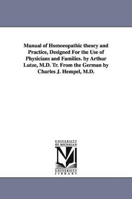 Manual of Homoeopathic theory and Practice, Designed For the Use of Physicians and Families. by Arthur Lutze, M.D. Tr. From the German by Charles J. Hempel, M.D. 1