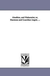 bokomslag Abaddon, and Mahanaim; or, Daemons and Guardian Angels. ...