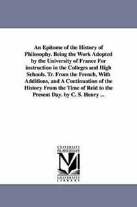 bokomslag An Epitome of the History of Philosophy. Being the Work Adopted by the University of France for Instruction in the Colleges and High Schools. Tr. Fro