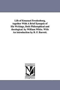 bokomslag Life of Emanuel Swedenborg, together With A Brief Synopsis of His Writings, Both Philosophical and theological. by William White. With An introduction by B. F. Barrett.