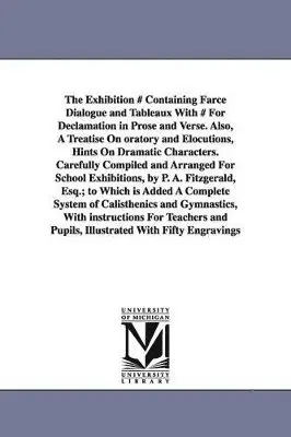 P A Fitzgerald - Exhibition # Containing Farce Dialogue and Tableaux With # For Declamation in Prose and Verse. Also, A Treatise On oratory and Elocutions, Hints On Dramatic Characters. Carefully Compiled and Arranged For School Exhibitions, by P. A. Fitzgerald, Esq.; to W, Häftad. Tillgänglighet: Lägg i varukorg