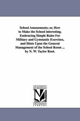 bokomslag School Amusements; Or, How to Make the School Interesting. Embracing Simple Rules for Military and Gymnastic Exercises, and Hints Upon the General Man