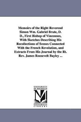 bokomslag Memoirs of the Right Reverend Simon Wm. Gabriel Brute, D. D., First Bishop of Vincennes, with Sketches Describing His Recollections of Scenes Connecte