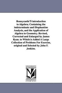 bokomslag Bonnycastle'S introduction to Algebra; Containing the indeterminate and Diophantine Analysis, and the Application of Algebra to Geometry. Revised, Corrected and Enlarged by James Ryan. to Which is