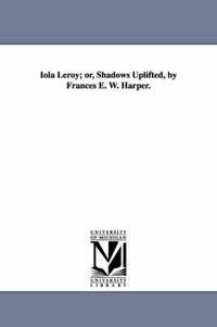 bokomslag Iola Leroy; or, Shadows Uplifted, by Frances E. W. Harper.