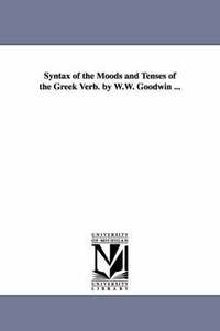 bokomslag Syntax of the Moods and Tenses of the Greek Verb. by W.W. Goodwin ...