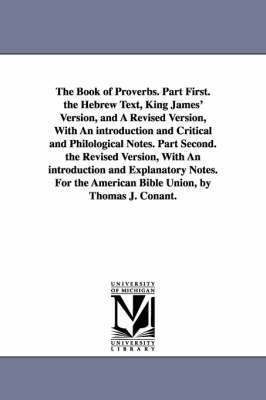 bokomslag The Book of Proverbs. Part First. the Hebrew Text, King James' Version, and A Revised Version, With An introduction and Critical and Philological Notes. Part Second. the Revised Version, With An