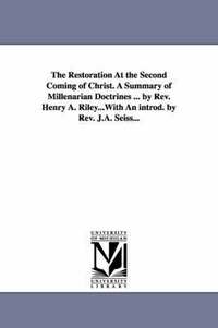 bokomslag The Restoration At the Second Coming of Christ. A Summary of Millenarian Doctrines ... by Rev. Henry A. Riley...With An introd. by Rev. J.A. Seiss...