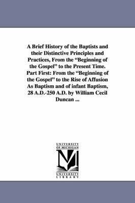 A Brief History of the Baptists and Their Distinctive Principles and Practices, from the Beginning of the Gospel to the Present Time. Part First 1