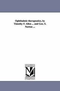 bokomslag Ophthalmic therapeutics, by Timothy F. Allen ... and Geo. S. Norton ...