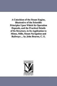bokomslag Catechism of the Steam Engine, Illustrative of the Scientific Principles Upon Which Its Operation Depends, and the Practical Details of Its Structure, in Its Application to Mines, Mills, Steam Navi...