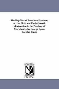 bokomslag The Day-Star of American Freedom; or, the Birth and Early Growth of toleration in the Province of Maryland ... by George Lynn-Lachlan Davis.
