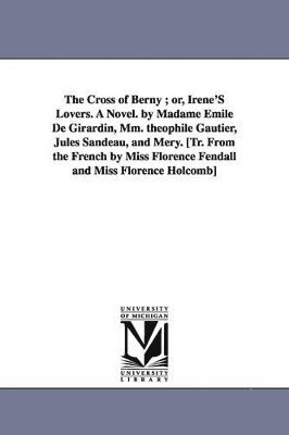 Emile De Mme Girardin - Cross of Berny; Or, Irene's Lovers. a Novel. by Madame Emile de Girardin, MM. Theophile Gautier, Jules Sandeau, and Mery. [Tr. from the French by, Häftad