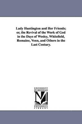 bokomslag Lady Huntington and Her Friends; or, the Revival of the Work of God in the Days of Wesley, Whitefield, Romaine, Venn, and Others in the Last Century.