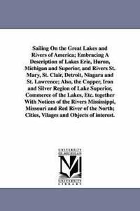 bokomslag Sailing on the Great Lakes and Rivers of America; Embracing a Description of Lakes Erie, Huron, Michigan and Superior, and Rivers St. Mary, St. Clair,
