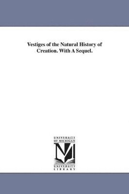 Vestiges of the Natural History of Creation. With A Sequel. 1