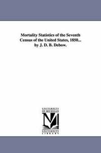 bokomslag Mortality Statistics of the Seventh Census of the United States, 1850... by J. D. B. Debow.