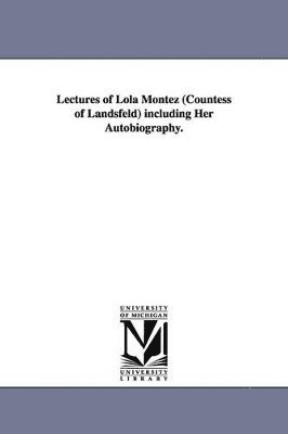 Lectures of Lola Montez (Countess of Landsfeld) including Her Autobiography. 1